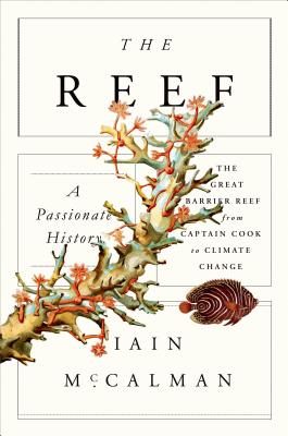 The Reef: A Passionate History: The Great Barrier Reef from Captain Cook to Climate Change: A Passionate History: The Great Barrier Reef from Captain Cook to Climate Change - McCalman, Iain