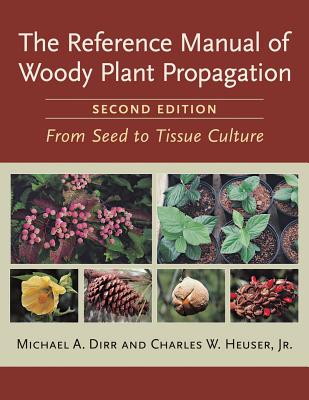 The Reference Manual of Woody Plant Propagation: From Seed to Tissue Culture, Second Edition - Dirr, Michael A, and Heuser Jr, Charles W
