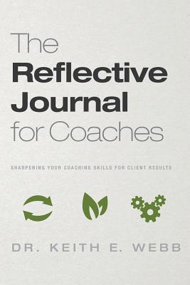 The Reflective Journal for Coaches: Sharpening Your Coaching Skills for Client Results - Webb, Keith E