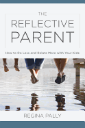 The Reflective Parent: How to Do Less and Relate More with Your Kids