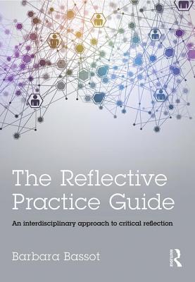The Reflective Practice Guide: An interdisciplinary approach to critical reflection - Bassot, Barbara