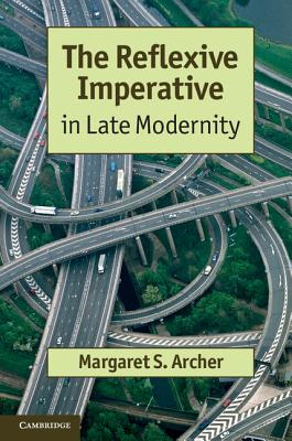 The Reflexive Imperative in Late Modernity - Archer, Margaret S.