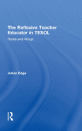 The Reflexive Teacher Educator in Tesol: Roots and Wings