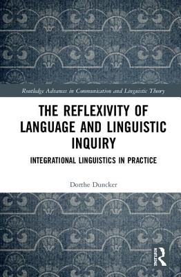 The Reflexivity of Language and Linguistic Inquiry: Integrational Linguistics in Practice - Duncker, Dorthe