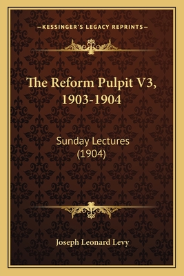 The Reform Pulpit V3, 1903-1904: Sunday Lectures (1904) - Levy, Joseph Leonard