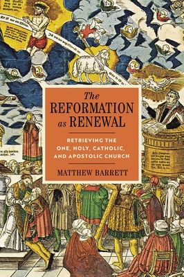 The Reformation as Renewal: Retrieving the One, Holy, Catholic, and Apostolic Church - Barrett, Matthew, and Trueman, Carl R. (Foreword by)
