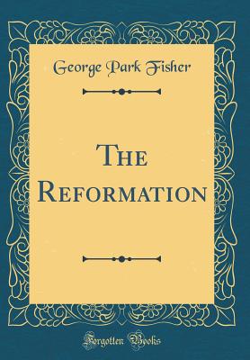 The Reformation (Classic Reprint) - Fisher, George Park