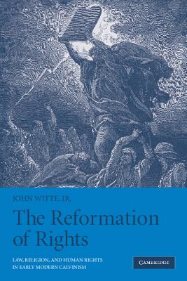The Reformation of Rights: Law, Religion and Human Rights in Early Modern Calvinism - Witte Jr, John