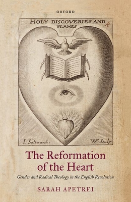 The Reformation of the Heart: Gender and Radical Theology in the English Revolution - Apetrei, Sarah