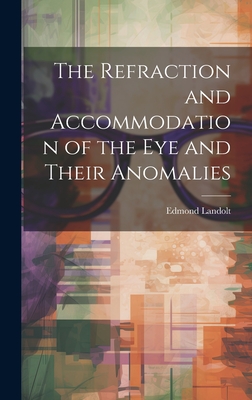 The Refraction and Accommodation of the Eye and Their Anomalies - Landolt, Edmond