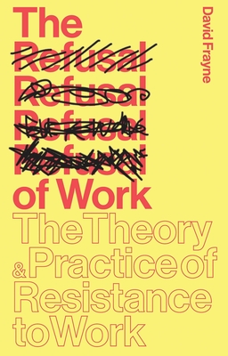 The Refusal of Work: The Theory and Practice of Resistance to Work - Frayne, David