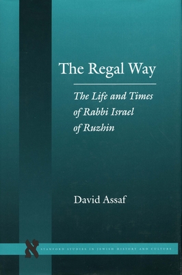 The Regal Way: The Life and Times of Rabbi Israel of Ruzhin - Assaf, David
