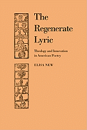 The Regenerate Lyric: Theology and Innovation in American Poetry