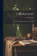 The Regent: A Five Towns Story of Adventure in London