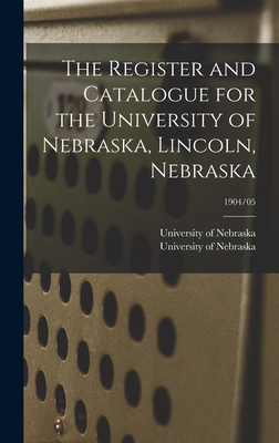 The Register and Catalogue for the University of Nebraska, Lincoln, Nebraska; 1904/05 - University of Nebraska (Lincoln Campus) (Creator)