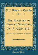 The Register of Edmund Stafford, (A. D. 1395-1419): An Index and Abstract of Its Contents (Classic Reprint)