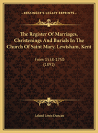 The Register of Marriages, Christenings and Burials in the Church of Saint Mary, Lewisham, Kent: From 1558-1750 (1891)