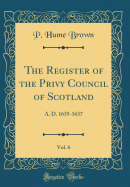 The Register of the Privy Council of Scotland, Vol. 6: A. D. 1635-1637 (Classic Reprint)