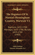 The Registers of St. Martin's Birmingham Country, Warwick V2: Baptisms, 1653-1708; Marriages, 1653-1706; Burials, 1653-1704 (1903)