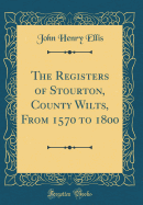 The Registers of Stourton, County Wilts, from 1570 to 1800 (Classic Reprint)