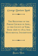 The Registers of the Parish Church of Adel, in the County of York, from 1606 to 1812; And Monumental Inscriptions (Classic Reprint)