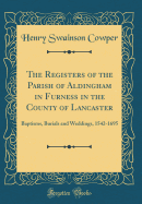 The Registers of the Parish of Aldingham in Furness in the County of Lancaster: Baptisms, Burials and Weddings, 1542-1695 (Classic Reprint)