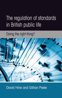 The Regulation of Standards in British Public Life: Doing the Right Thing? - Hine, David, and Peele, Gillian