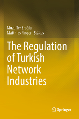 The Regulation of Turkish Network Industries - Eroglu, Muzaffer (Editor), and Finger, Matthias (Editor)