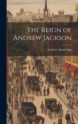 The Reign of Andrew Jackson - Ogg, Frederic Austin