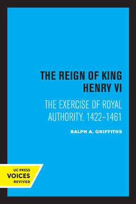 The Reign of King Henry VI: The Exercise of Royal Authority, 1422-1461 - Griffiths, Ralph A.