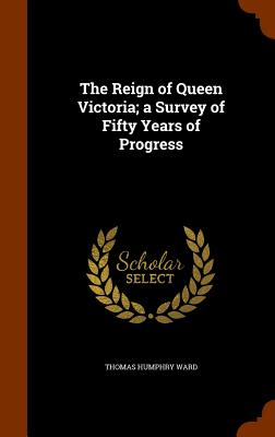 The Reign of Queen Victoria; a Survey of Fifty Years of Progress - Ward, Thomas Humphry