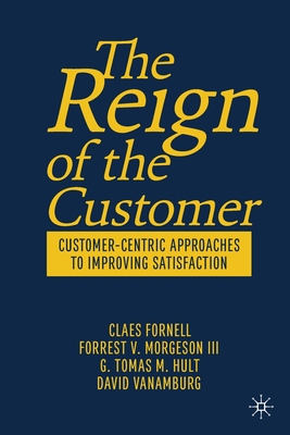 The Reign of the Customer: Customer-Centric Approaches to Improving Satisfaction - Fornell, Claes, and Morgeson III, Forrest V., and Hult, G. Tomas M.