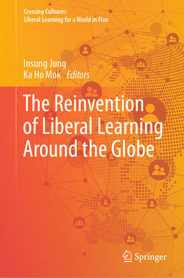 The Reinvention of Liberal Learning Around the Globe - Jung, Insung (Editor), and Mok, Ka Ho (Editor)