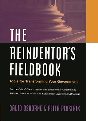 The Reinventor's Fieldbook: Tools for Transforming Your Government - Osborne, David, and Plastrik, Peter