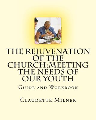 The Rejuvenation of the Church: Meeting the Needs of Our Youth - Milner, Claudette