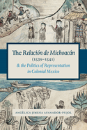 The Relacion de Michoacan (1539-1541) and the Politics of Representation in Colonial Mexico