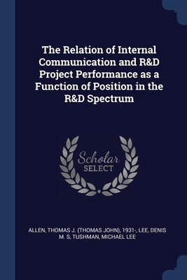 The Relation of Internal Communication and R&D Project Performance as a Function of Position in the R&D Spectrum - Allen, Thomas J 1931-, and Lee, Denis M S, and Tushman, Michael Lee