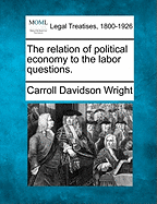 The Relation of Political Economy to the Labor Questions. - Wright, Carroll Davidson