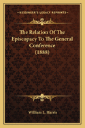 The Relation Of The Episcopacy To The General Conference (1888)