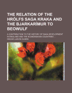 The Relation of the Hr?lfs Saga Kraka and the Bjarkarimur to Beowulf: A Contribution to the History of Saga Development in England and the Scandinavian Countries; A Dissertation Submitted to the Faculty of the Graduate School of Arts and Literature in CA
