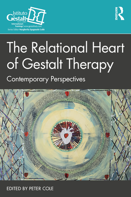 The Relational Heart of Gestalt Therapy: Contemporary Perspectives - Cole, Peter (Editor)