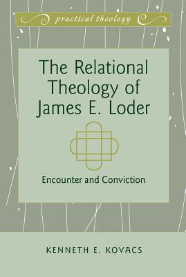 The Relational Theology of James E. Loder: Encounter and Conviction - Mikoski, Gordon S, and Osmer, Richard, and Torrance, Iain