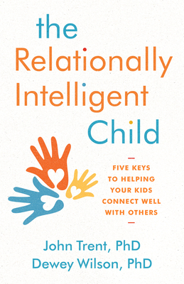 The Relationally Intelligent Child: Five Keys to Helping Your Kids Connect Well with Others - Trent Phd, John, and Wilson Phd, Dewey