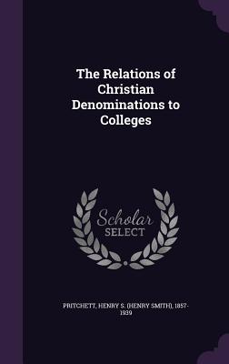 The Relations of Christian Denominations to Colleges - Pritchett, Henry S (Henry Smith) 1857- (Creator)