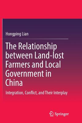 The Relationship Between Land-Lost Farmers and Local Government in China: Integration, Conflict, and Their Interplay - Lian, Hongping