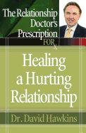 The Relationship Doctor's Prescription for Healing a Hurting Relationship