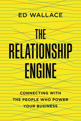 The Relationship Engine: Connecting with the People Who Power Your Business - Wallace, Ed