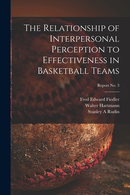 The Relationship of Interpersonal Perception to Effectiveness in Basketball Teams; report No. 3 - Fiedler, Fred Edward, and Hartmann, Walter, and Rudin, Stanley A