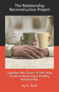 The Relationship Reconstruction Project: Together We Thrive: A Self-Help Guide to Nurturing a Healthy Relationship