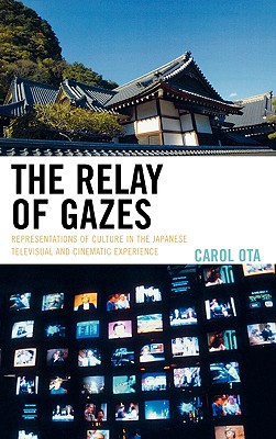 The Relay of Gazes: Representations of Culture in the Japanese Televisual and Cinematic Experience - Ota, Carol